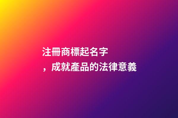 注冊商標起名字，成就產品的法律意義